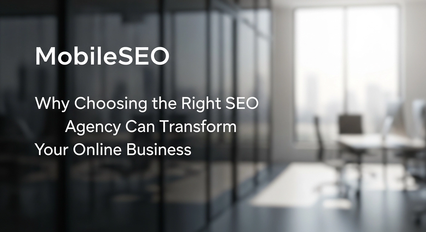 MobileSEO: Why Choosing the Right SEO Agency Can Transform Your Online Business